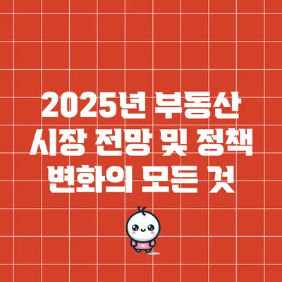 2025년 부동산 시장 전망 및 정책 변화의 모든 것