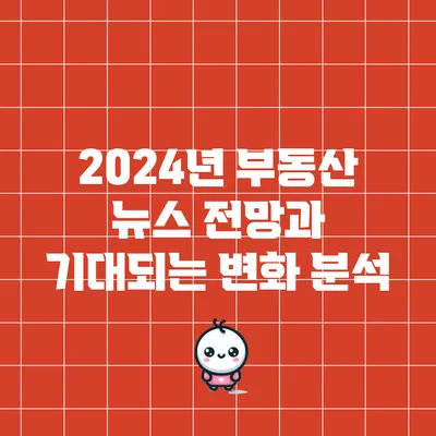 2024년 부동산 뉴스: 전망과 기대되는 변화 분석