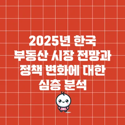 2025년 한국 부동산 시장 전망과 정책 변화에 대한 심층 분석