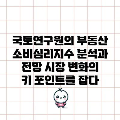국토연구원의 부동산 소비심리지수 분석과 전망: 시장 변화의 키 포인트를 잡다