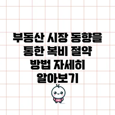 부동산 시장 동향을 통한 복비 절약 방법 자세히 알아보기