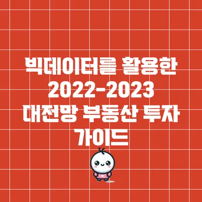 빅데이터를 활용한 2022-2023 대전망: 부동산 투자 가이드