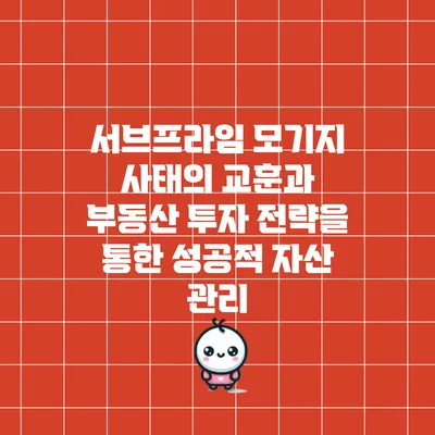 서브프라임 모기지 사태의 교훈과 부동산 투자 전략을 통한 성공적 자산 관리