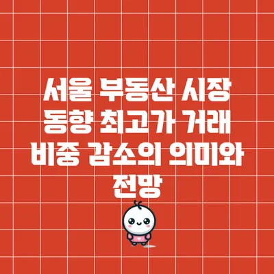 서울 부동산 시장 동향: 최고가 거래 비중 감소의 의미와 전망
