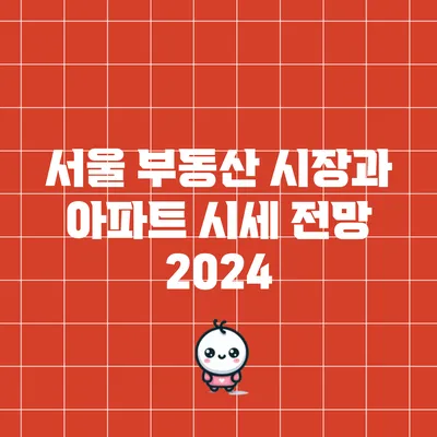 서울 부동산 시장과 아파트 시세 전망 2024