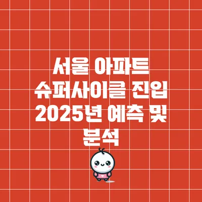 서울 아파트 슈퍼사이클 진입: 2025년 예측 및 분석