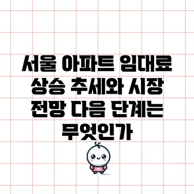 서울 아파트 임대료 상승 추세와 시장 전망: 다음 단계는 무엇인가?