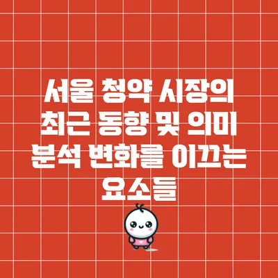 서울 청약 시장의 최근 동향 및 의미 분석: 변화를 이끄는 요소들