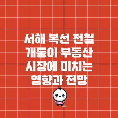 서해 복선 전철 개통이 부동산 시장에 미치는 영향과 전망