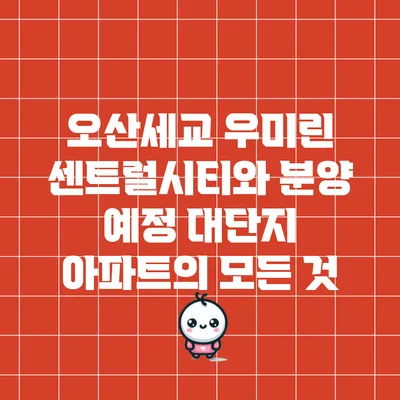 오산세교 우미린 센트럴시티와 분양 예정 대단지 아파트의 모든 것