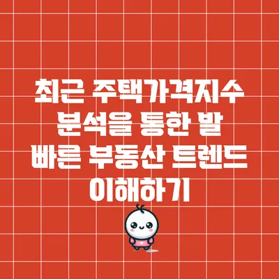 최근 주택가격지수 분석을 통한 발 빠른 부동산 트렌드 이해하기