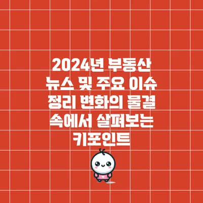 2024년 부동산 뉴스 및 주요 이슈 정리: 변화의 물결 속에서 살펴보는 키포인트