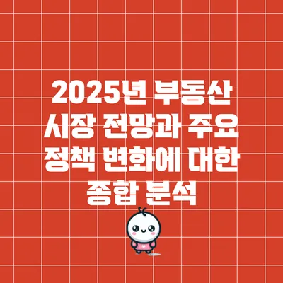 2025년 부동산 시장 전망과 주요 정책 변화에 대한 종합 분석