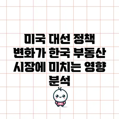 미국 대선 정책 변화가 한국 부동산 시장에 미치는 영향 분석