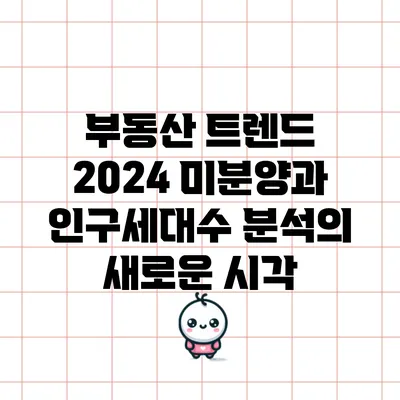 부동산 트렌드 2024: 미분양과 인구/세대수 분석의 새로운 시각