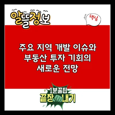 주요 지역 개발 이슈와 부동산 투자 기회의 새로운 전망