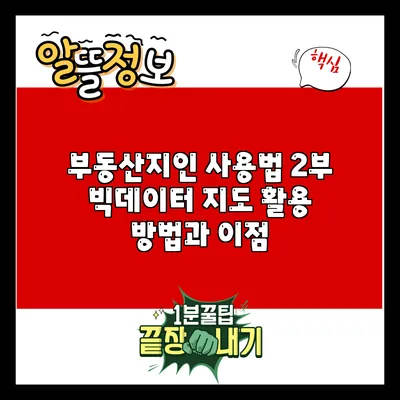 부동산지인 사용법 2부: 빅데이터 지도 활용 방법과 이점