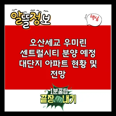 오산세교 우미린 센트럴시티: 분양 예정 대단지 아파트 현황 및 전망