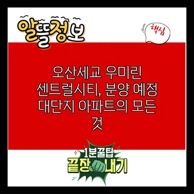 오산세교 우미린 센트럴시티, 분양 예정 대단지 아파트의 모든 것
