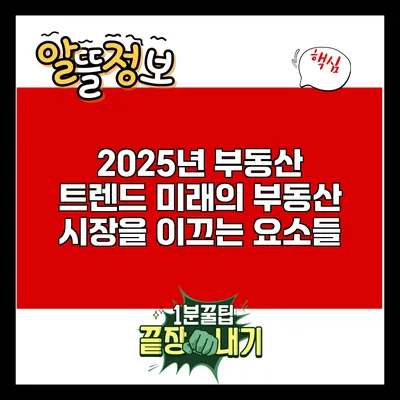 2025년 부동산 트렌드: 미래의 부동산 시장을 이끄는 요소들